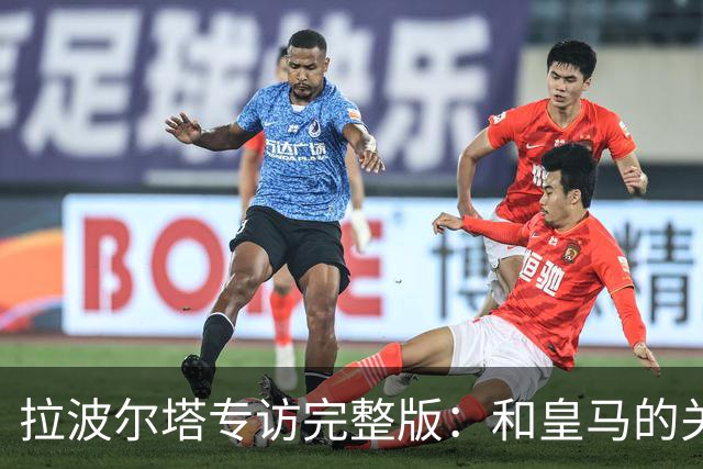 拉波尔塔专访完整版：和皇马的关系？已经不存在“关系”了