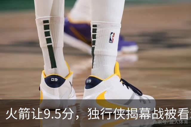 火箭让9.5分，独行侠揭幕战被看衰