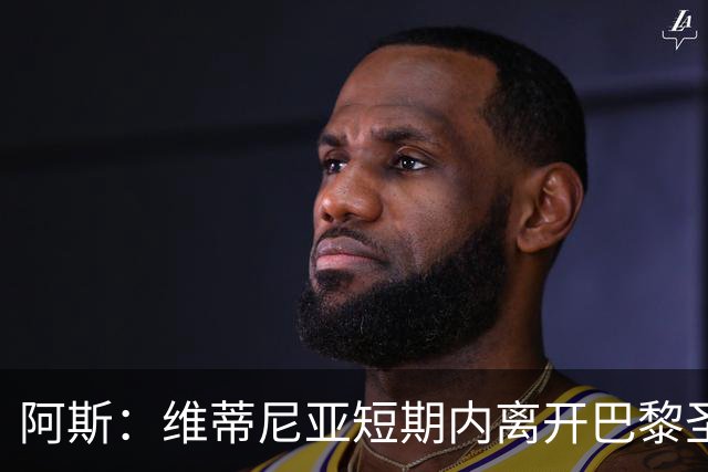 阿斯：维蒂尼亚短期内离开巴黎圣日耳曼的可能性微乎其微